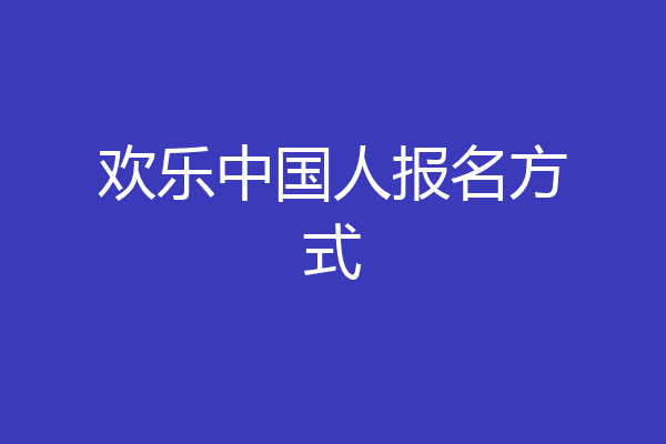 欢乐中国人报名方式