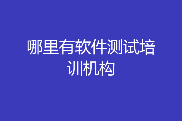 哪里有软件测试培训机构