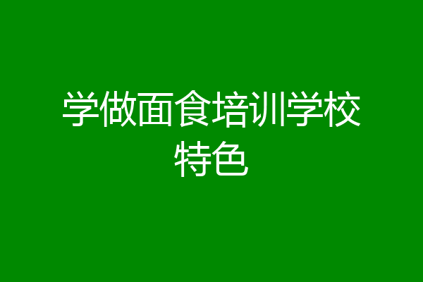 学做面食培训学校特色