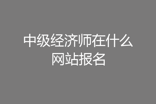 中级经济师在什么网站报名