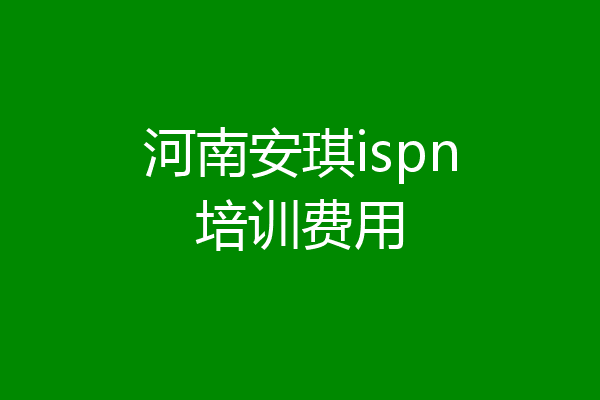 河南安琪ispn培训费用