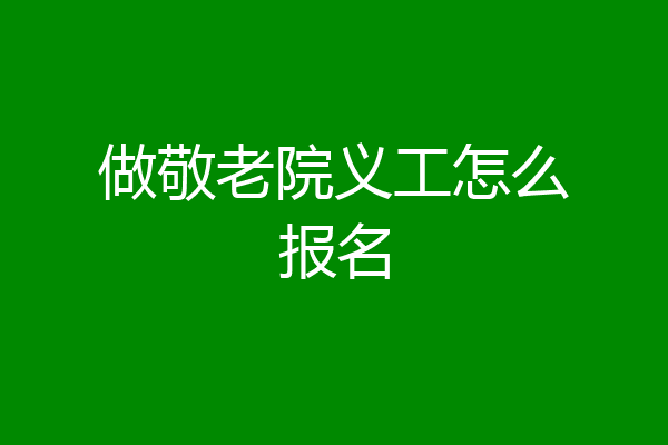 做敬老院义工怎么报名