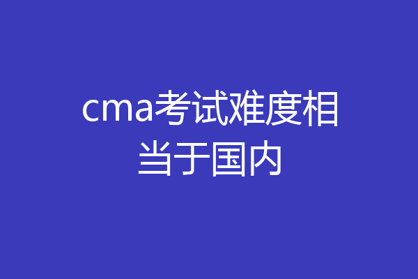 cma考试难度相当于国内