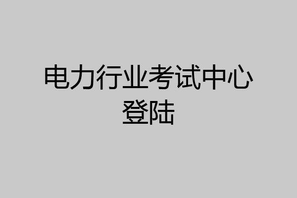 电力行业考试中心登陆
