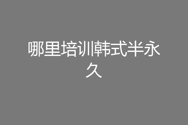 哪里培训韩式半永久