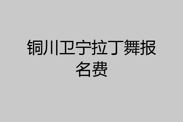 铜川卫宁拉丁舞报名费