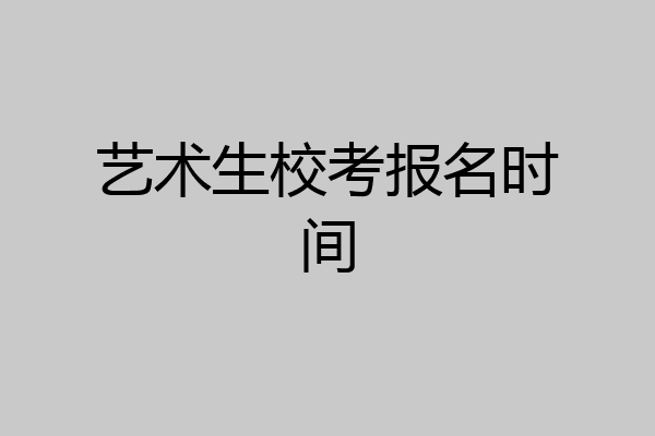 艺术生校考报名时间
