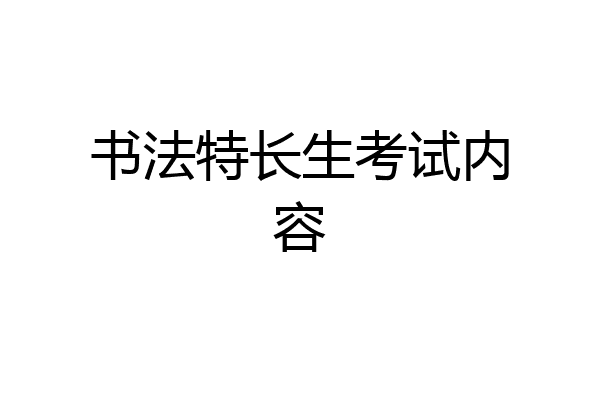 书法特长生考试内容