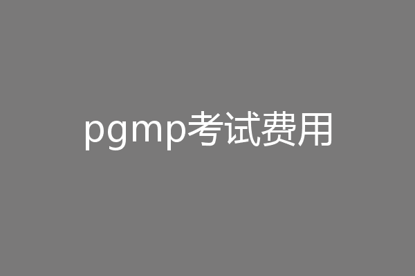 pgmp考试费用