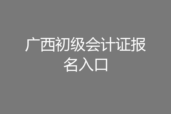 广西初级会计证报名入口