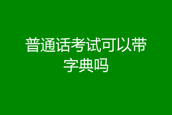 普通话考试可以带字典吗