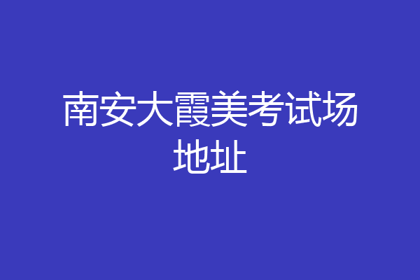 南安大霞美考试场地址