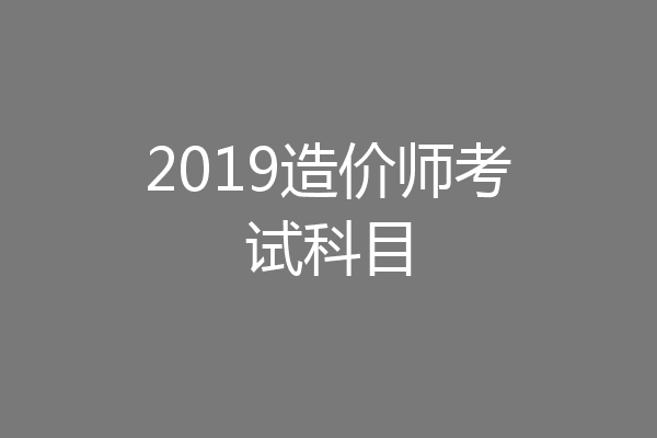 2019造价师考试科目