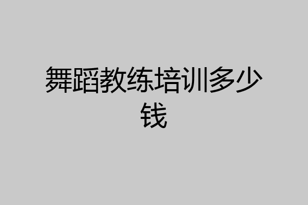舞蹈教练培训多少钱