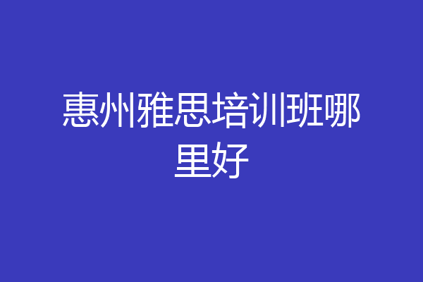 惠州雅思培训班哪里好
