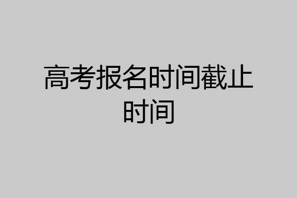 高考报名时间截止时间