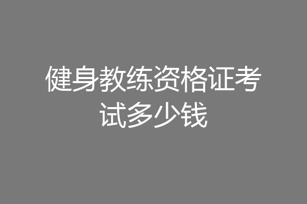 健身教练资格证考试多少钱