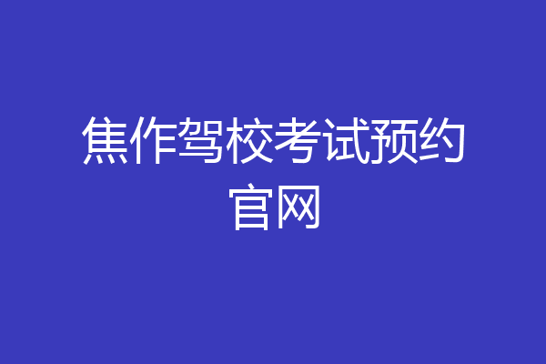 焦作驾校考试预约官网