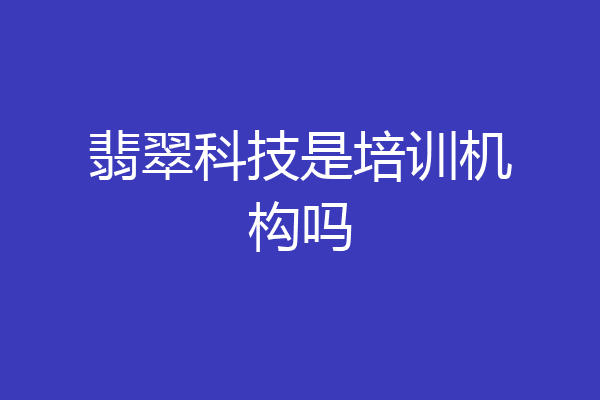 翡翠科技是培训机构吗