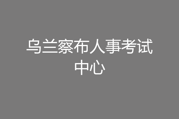 乌兰察布人事考试中心