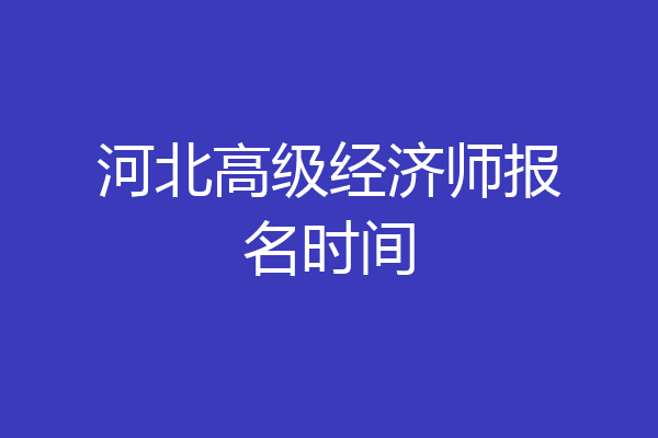 河北高级经济师报名时间