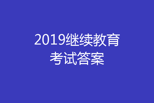 2019继续教育考试答案