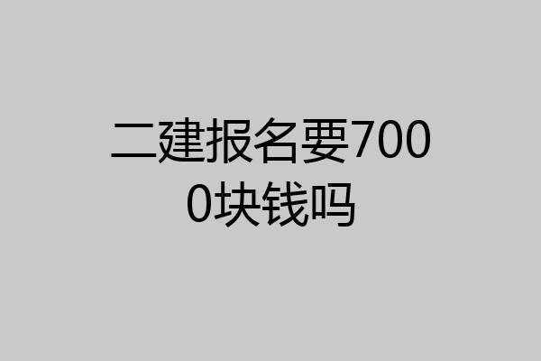 二建报名要7000块钱吗