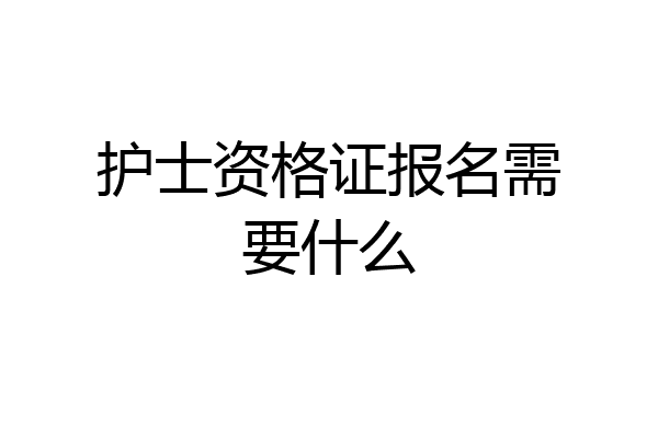 护士资格证报名需要什么