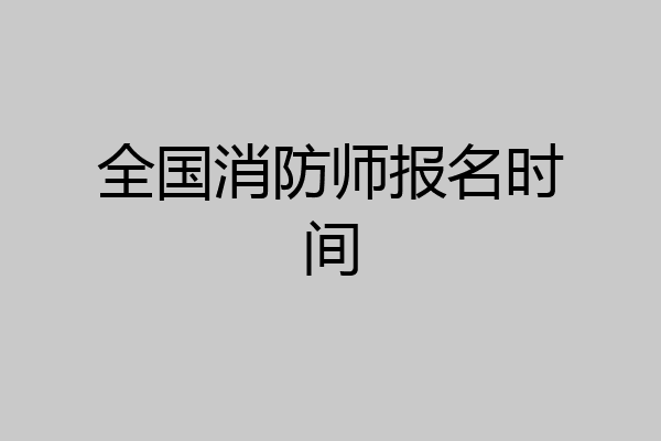 全国消防师报名时间