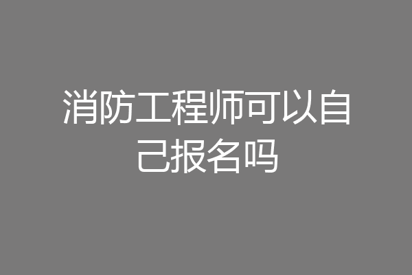 消防工程师可以自己报名吗