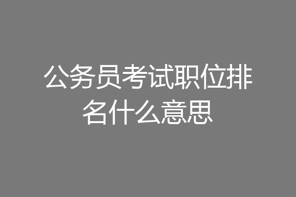 公务员考试职位排名什么意思