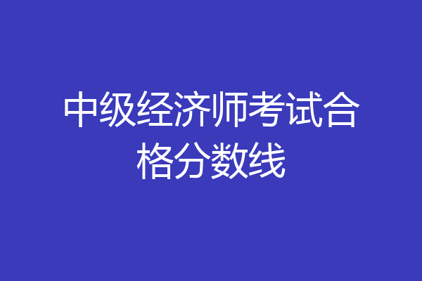 中级经济师考试合格分数线