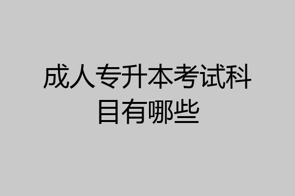 成人专升本考试科目有哪些