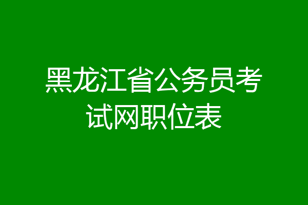 黑龙江省公务员考试网职位表