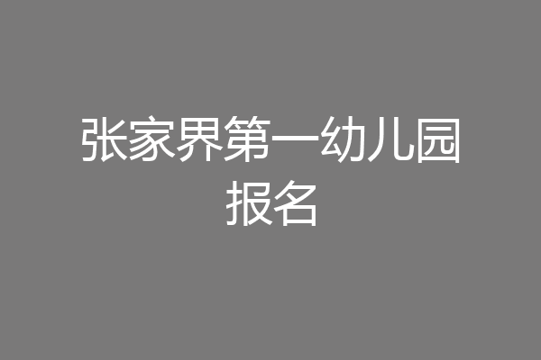 张家界第一幼儿园报名