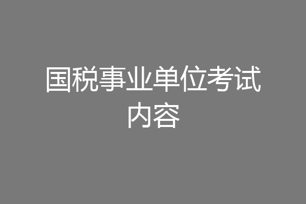 国税事业单位考试内容