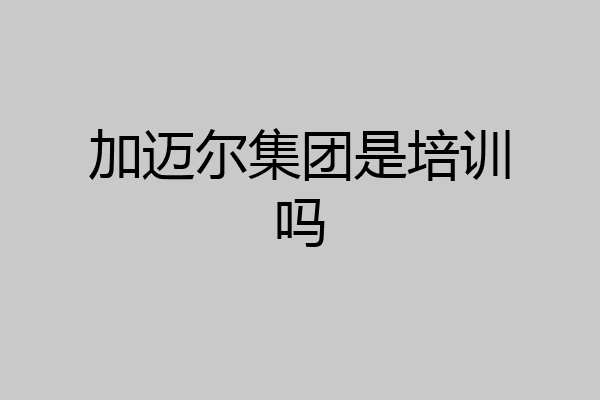 加迈尔集团是培训吗