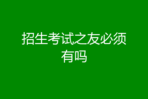 招生考试之友必须有吗