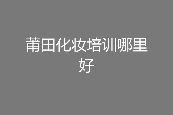莆田化妆培训哪里好