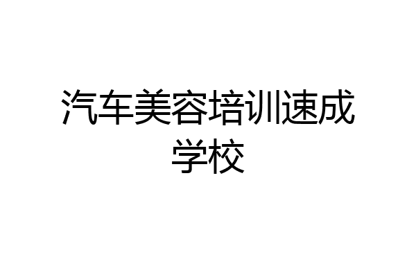 汽车美容培训速成学校