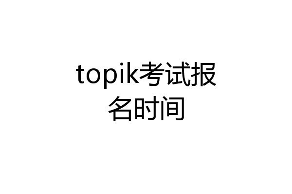 topik考试报名时间
