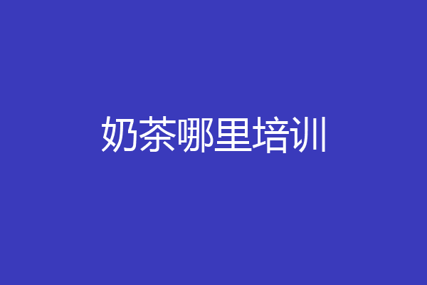 奶茶哪里培训