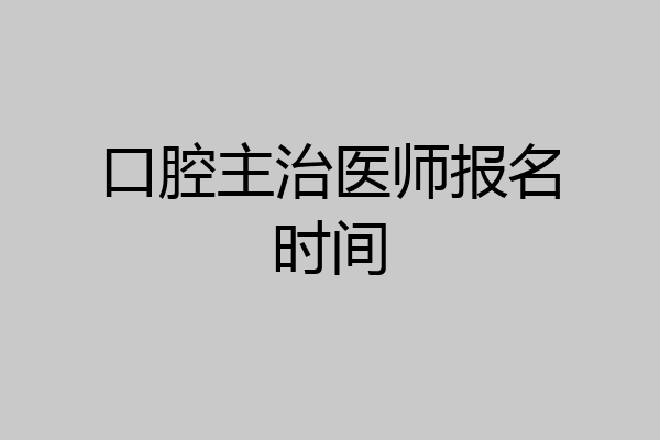 口腔主治医师报名时间