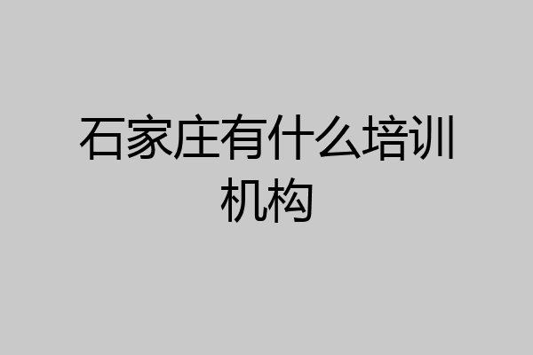 石家庄有什么培训机构