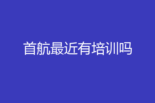 首航最近有培训吗