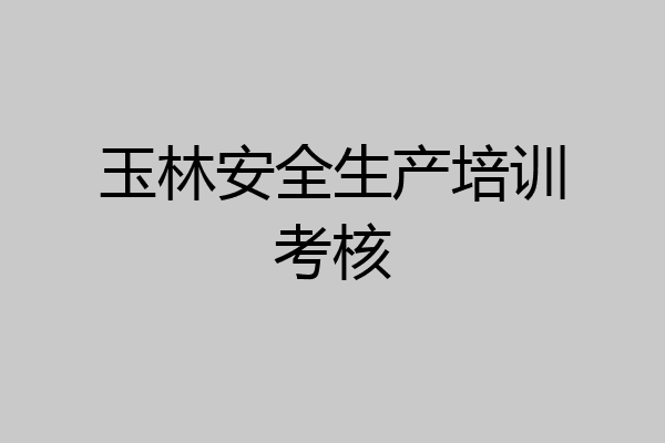玉林安全生产培训考核