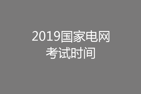 2019国家电网考试时间
