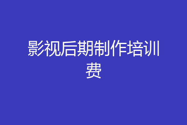 影视后期制作培训费