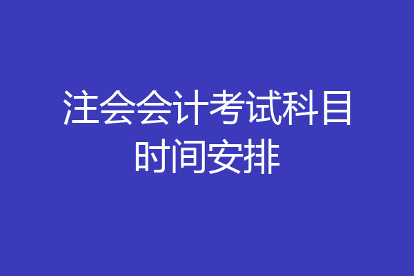 注会会计考试科目时间安排