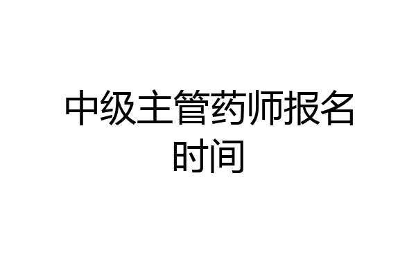 中级主管药师报名时间